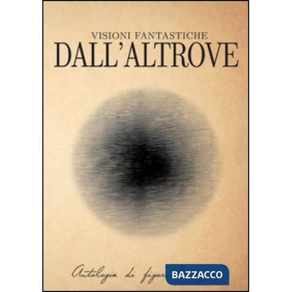 Visioni fantastiche dall'altrove. Antologia di figure bizzarre