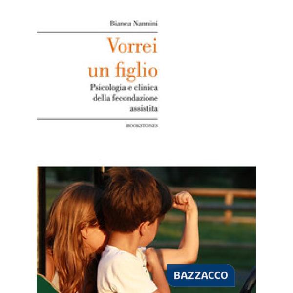 Vorrei un figlio. Psicologia e clinica della fecondazione assistita