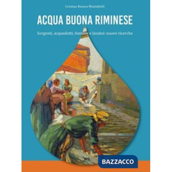 Acqua buona riminese. Sorgenti, acquedotti, fontane e lavatoi: nuove ricerche