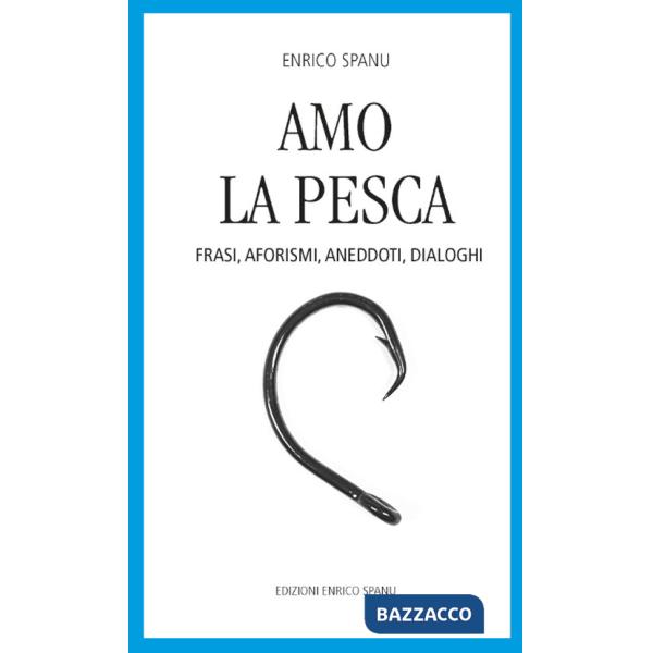 Amo la pesca. Frasi, aforismi, aneddoti, dialoghi