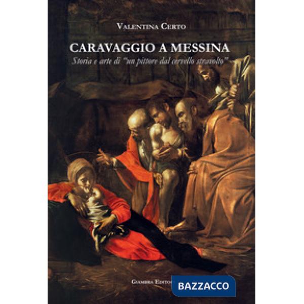 Caravaggio a Messina. Storia e arte di un «pittore dal cervello stravolto»