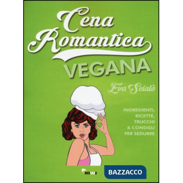 Cena romantica vegana. Ingredienti, ricette, trucchi & consigli per sedurre