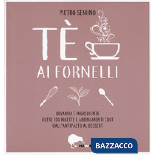 Tè ai fornelli. Bevanda e ingrediente oltre 100 ricette e abbinamenti cult dall'