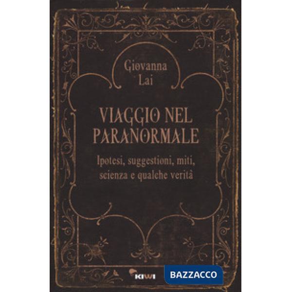 Viaggio nel paranormale. Ipotesi, suggestioni, miti, scienza e qualche verità