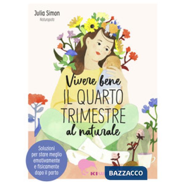 Vivere bene il quarto trimestre al naturale. Soluzioni per stare meglio emotivamente e fisicamente dopo il parto