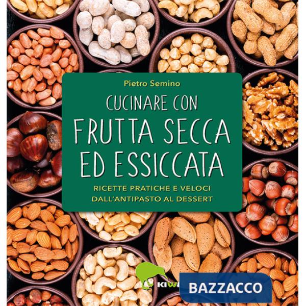Cucinare con frutta secca ed essiccata. Ricette pratiche e veloci dall'antipasto al dessert. Ediz. a colori