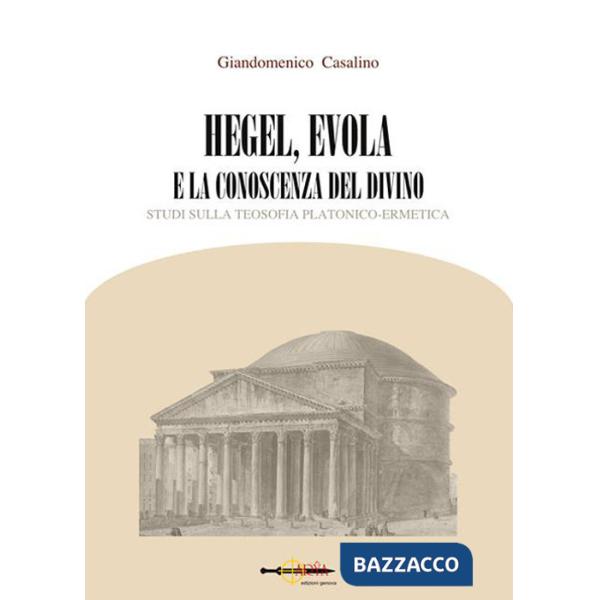 Hegel, Evola e la conoscenza del divino. Studi sulla teosofia platonico-ermetica