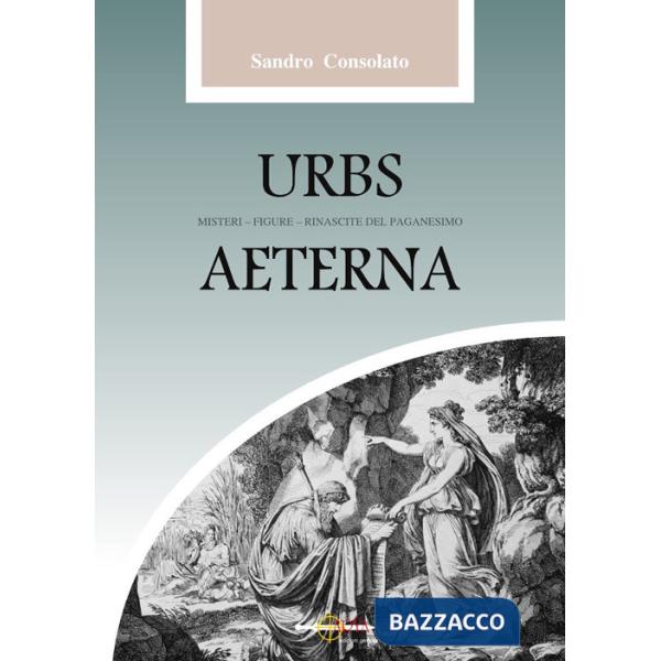 Urbs Aeterna. Misteri, figure, rinascite del paganesimo