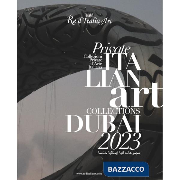 Dubai 2023. Re d'Italia Art. Private Italian Art Collections-Collezioni Private d'Arte Italiana. Ediz. illustrata