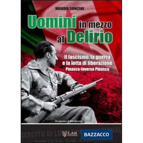 Uomini in mezzo al delirio. il fascismo, la guerra, la lotta di liberazione