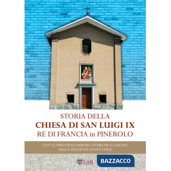 Storia della chiesa di San Luigi re di Francia di Pinerolo. Con le principali dimore storiche e cascine della frazione San Luigi