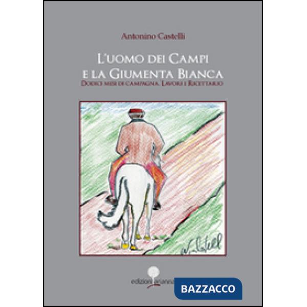 Uomo dei campi e la giumenta bianca. Dodici mesi di campagna. Lavori e ricettari