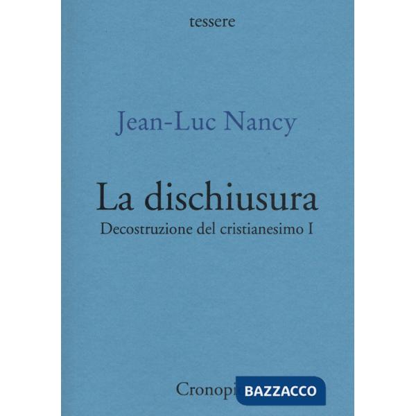 Decostruzione del cristianesimo. Vol. 1: La dischiusura