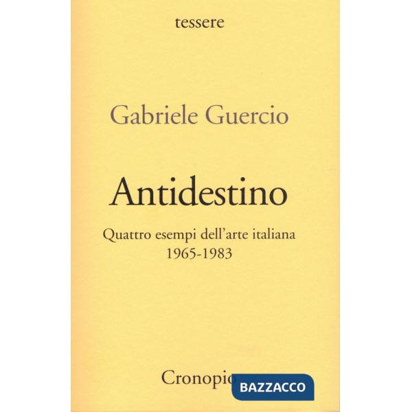 Antidestino. Quattro esempi dell'arte italiana 1965-1983