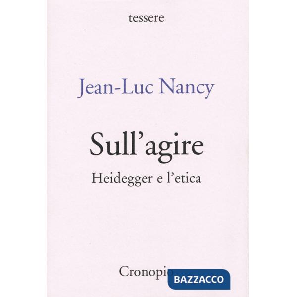 Sull'agire. Heidegger e l'etica. Ediz. ampliata