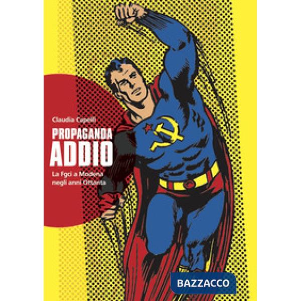 Propaganda addio. La FGCI a Modena negli anni Ottanta. Nuova ediz.