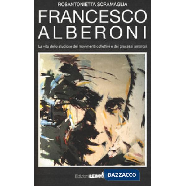 Francesco Alberoni. Vita dello studioso dei movimenti collettivi e dei processi amorosi