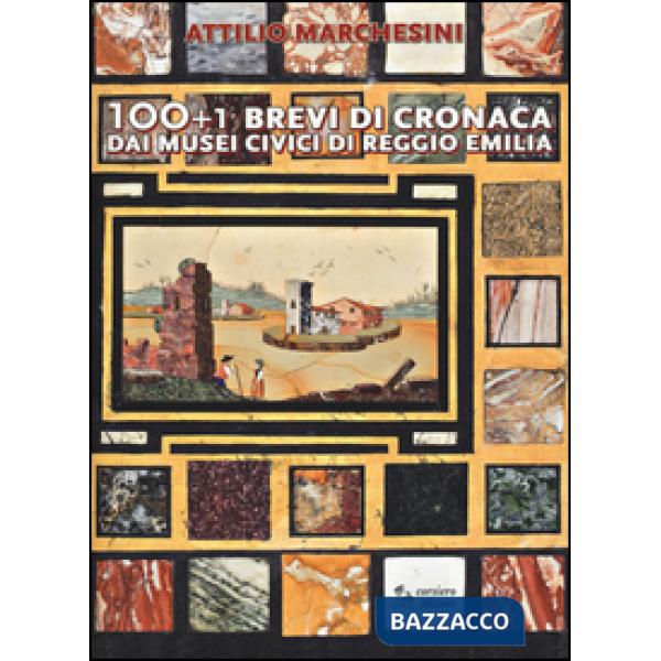 100+1 brevi di cronaca dai musei civici di Reggio Emilia. Ediz. illustrata