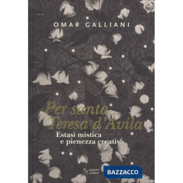 Estasi mistica e pienezza creativa per Per Santa Teresa d'Avila. Ediz. a colori