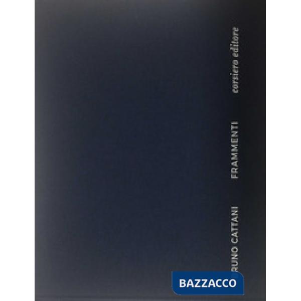 Bruno Cattani. Frammenti. Catalogo della mostra (Roma, 3 maggio-29 luglio 2017). Ediz. bilingue