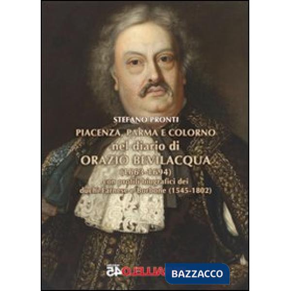 Piacenza, Parma e Colorno nel diario di Orazio Bevilacqua (1663-1694). Con profili biografici dei duchi Farnese e Borbone (1545-