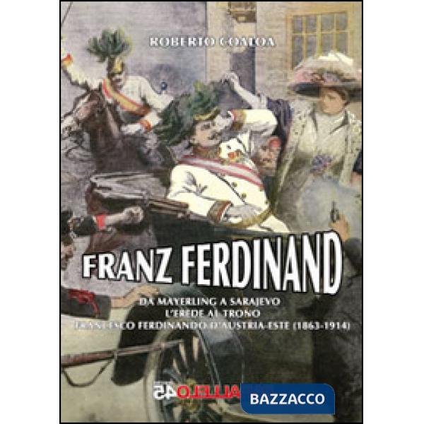 Franz Ferdinand. Da Mayerling a Sarajevo. L'erede al trono Francsco Ferdinando d