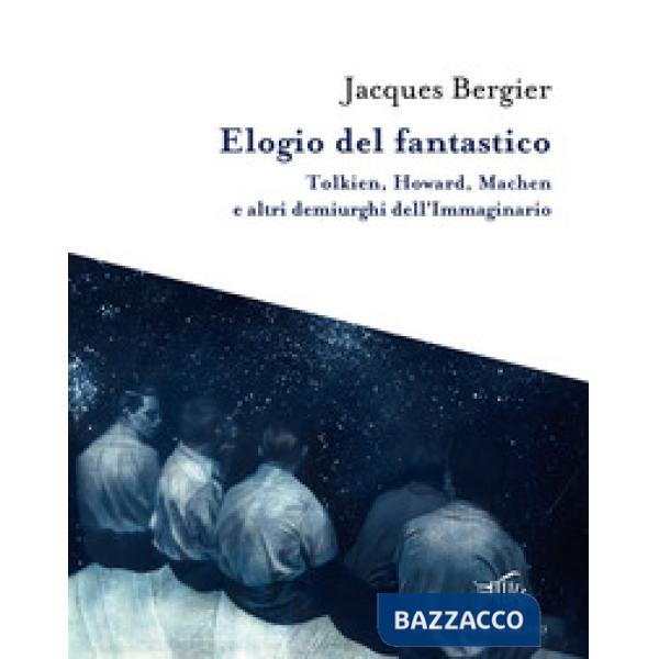 Elogio del fantastico. Tolkien, Lewis, Howard, Machen e altri demiurghi dell'imm