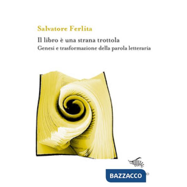 Libro è una strana trottola. Genesi e trasformazione della parola letteraria (Il