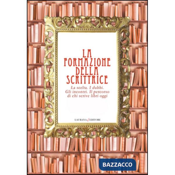 Formazione della scrittrice. La scelta. I dubbi. Gli incontri. Il percorso di chi scrive libri oggi (La)