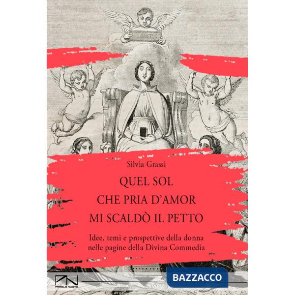 Quel sol che pria d'amor mi scaldò il petto. Idee, temi e prospettive della donna nelle pagine della Divina Commedia