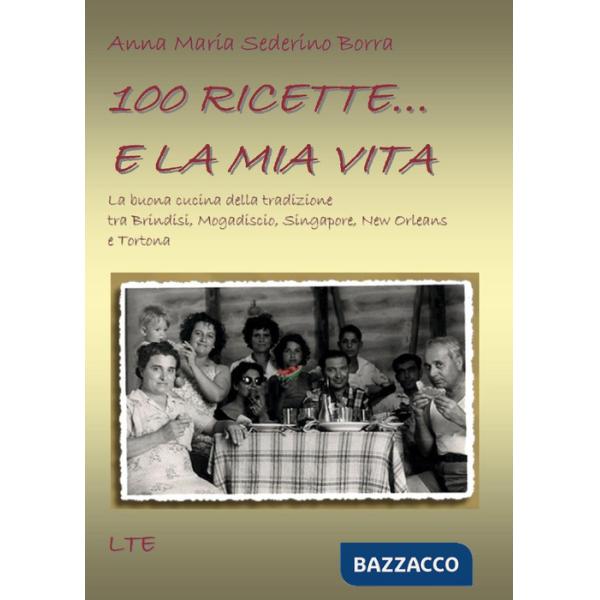 100 ricette... e la mia vita. La buona cucina della tradizione tra Brindisi, Mogadiscio, Singapore, New Orleans e Tortona