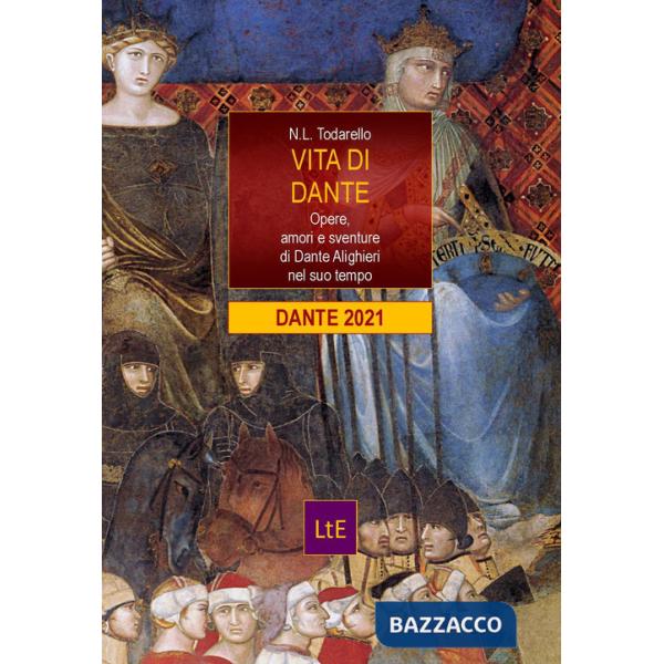 Vita di Dante. Opere, amori e sventure di Dante Alighieri nel suo tempo
