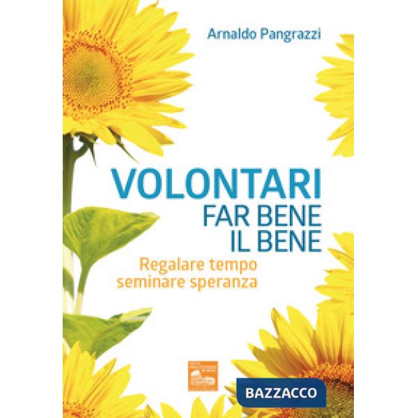 Volontari far bene il bene. Regalare tempo, seminare speranza