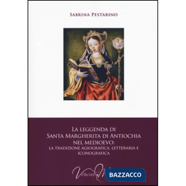 Leggenda di santa Margherita di Antiochia nel Medioevo. La tradizione agiografica, letteraria e iconografica (La)