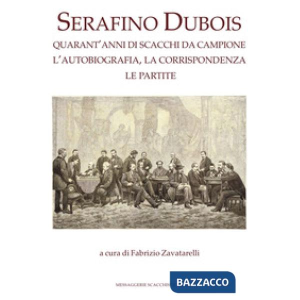 Serafino Dubois. Quarant'anni di scacchi da campione, l'autobiografia, la corrispondenza, le partite. Ediz. numerata
