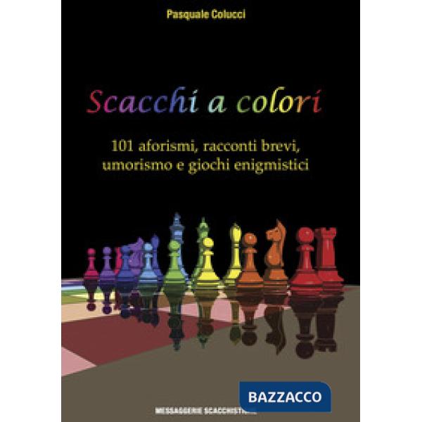 Scacchi a colori. 101 aforismi, racconti brevi, umorismo e giochi enigmistici