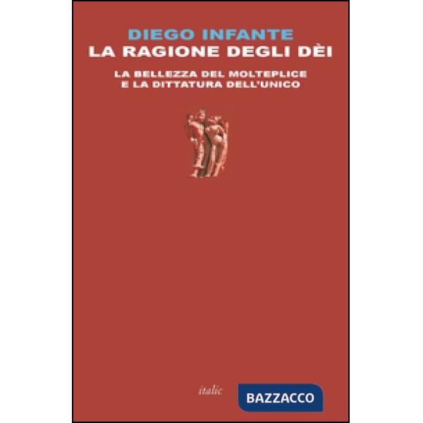 Ragione degli dèi. La bellezza del molteplice e la dittatura dell'unico (La)