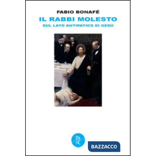Rabbi molesto. Sul lato antipatico di Gesù (Il)