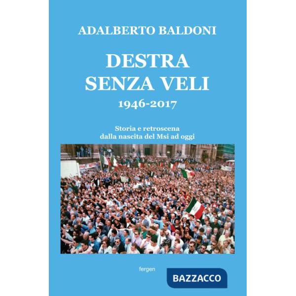 Destra senza veli 1946-2017. Storia e retroscena dalla nascita del Msi ad oggi