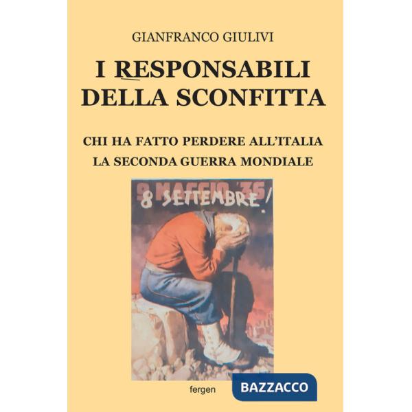 Responsabili della sconfitta. Chi ha fatto perdere all'Italia la Seconda Guerra Mondiale. Nuova ediz. (I)