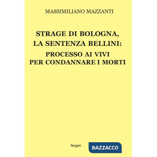 Strage di Bologna, la sentenza Bellini. Processo ai vivi per condannare i morti. Nuova ediz.