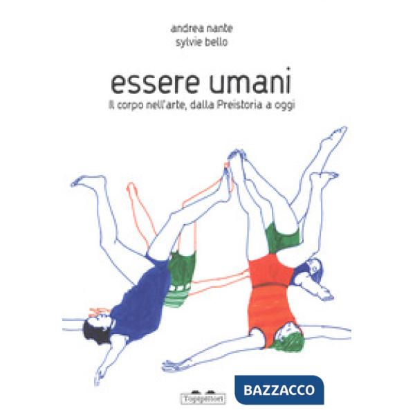 Essere umani. Il corpo nell'arte, dalla preistoria a oggi. Ediz. a colori