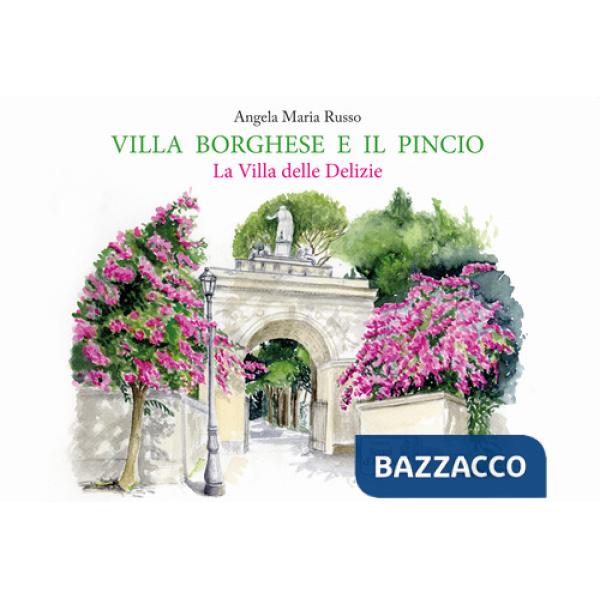Villa Borghese e il Pincio. La villa delle delizie. Ediz. a colori