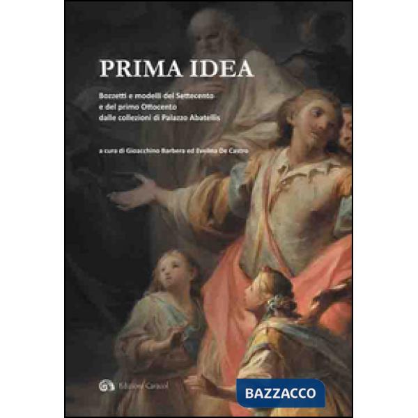 Prima idea. Bozzetti e modelli del Settecento e del primo Ottocento dalle collezioni di palazzo Abatellis. Ediz. illustrata