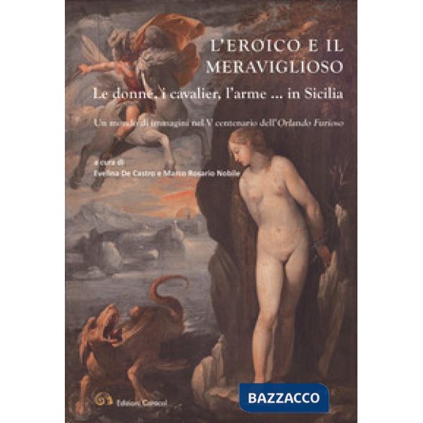 Eroico e il meraviglioso. Le donne, i cavalier, l'arme... in Sicilia. Un mondo di immagini nel V centenario dell'Orlando Furioso
