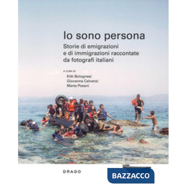 Io sono persona. Storie di emigrazioni e di immigrazioni raccontate da fotografi italiani. Ediz. a colori