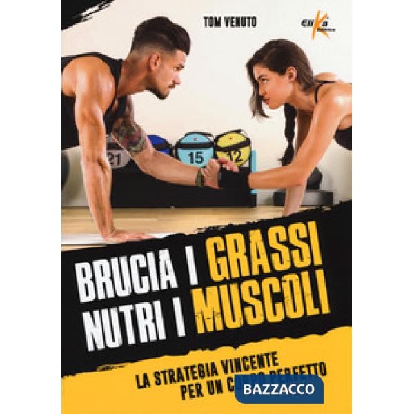 Brucia i grassi, nutri i muscoli. La strategia vincente per un corpo perfetto