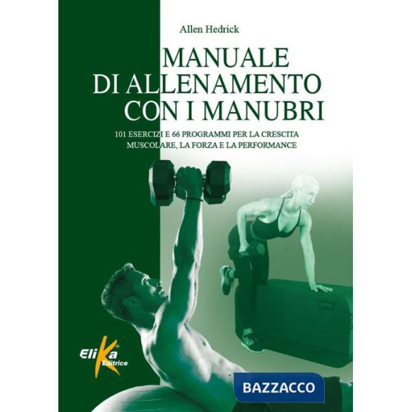 Manuale di allenamento con i manubri. 101 esercizi e 66 programmi per la crescita muscolare, la forza e la performance