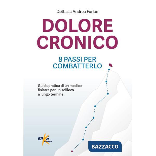 Dolore cronico: 8 passi per combatterlo. Guida pratica di un medico fisiatra per un sollievo a lungo termine. Ediz. illustrata