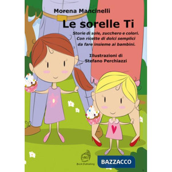 Sorelle Ti. Storie di sole, zucchero e colori. Con ricette di dolci semplici da fare insieme ai bambini (Le)